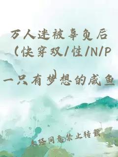 万人迷被辜负后（快穿双/性/N/P）