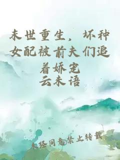 末世重生，坏种女配被前夫们追着娇宠
